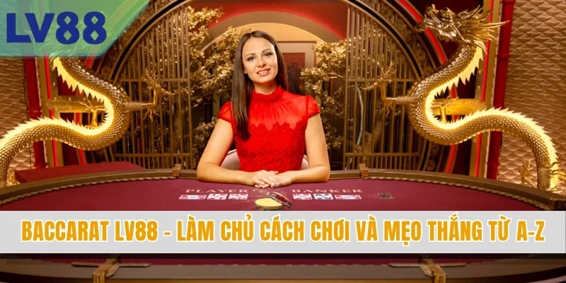 Baccarat LV88 - Làm Chủ Cách Chơi Và Mẹo Thắng Từ A-Z