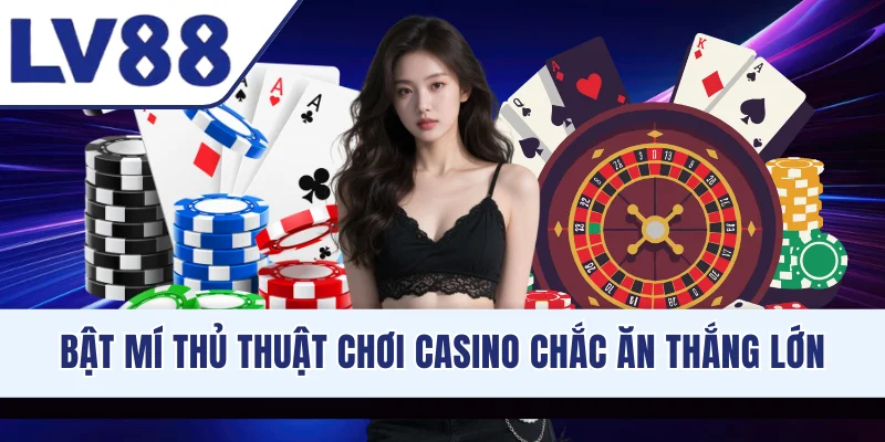 Bật mí thủ thuật chơi casino chắc ăn thắng lớn