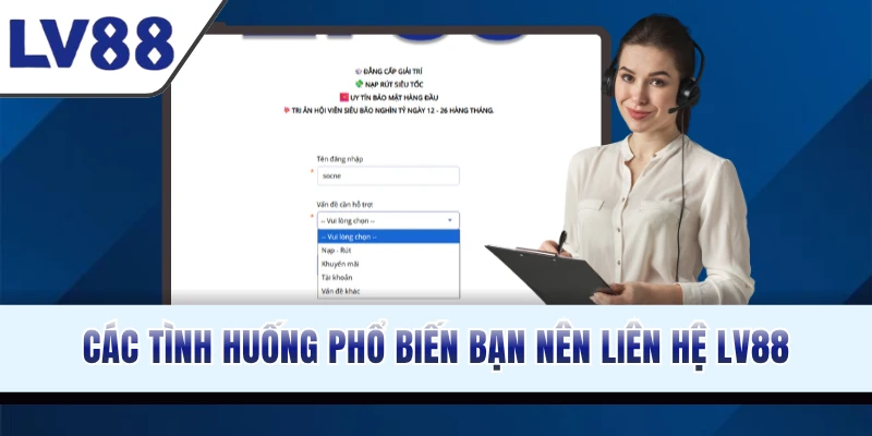 Các tình huống phổ biến bạn nên liên hệ LV88