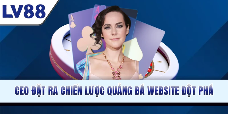 CEO đặt ra nhiều chiến lược quảng bá website đột phá