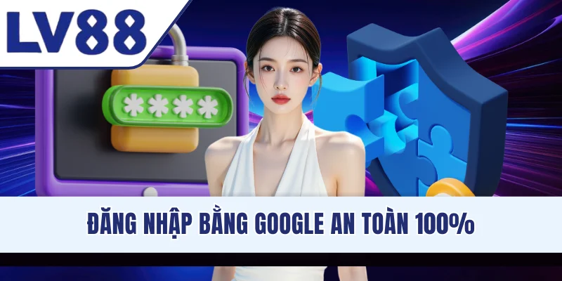 Đăng nhập bằng Google an toàn 100%
