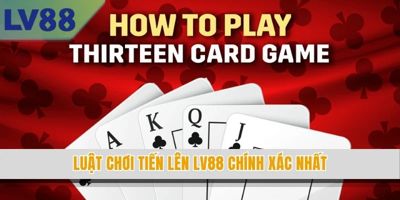 Luật chơi Tiến Lên LV88 chính xác nhất