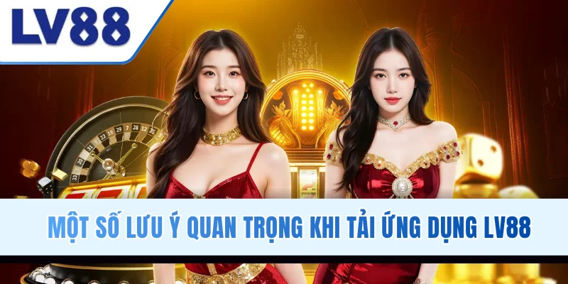 Một số lưu ý quan trọng khi tải ứng dụng LV88
