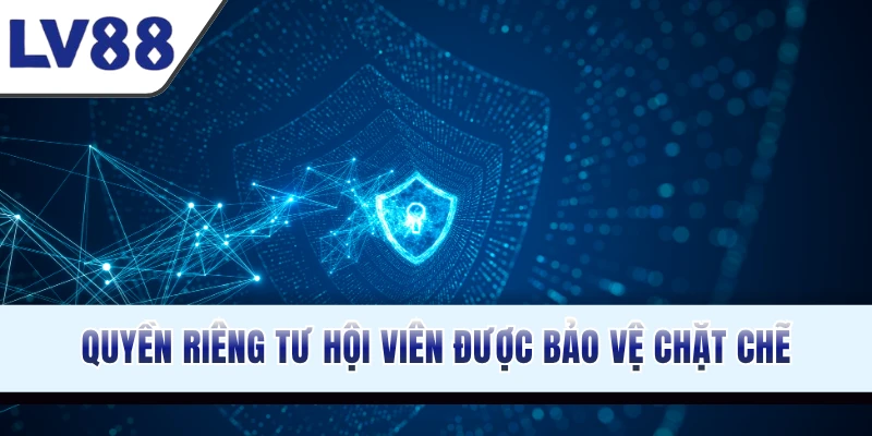 Quyền riêng tư hội viên được bảo vệ chặt chẽ