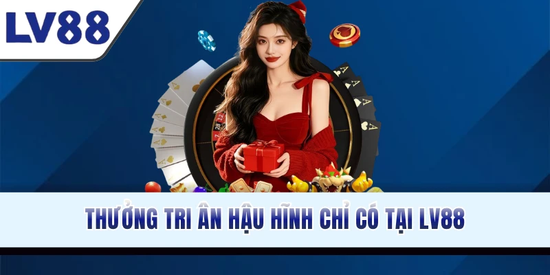 Thưởng tri ân hậu hĩnh chỉ có tại LV88
