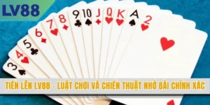 Tiến Lên LV88 - Luật Chơi Và Chiến Thuật Nhớ Bài Chính Xác