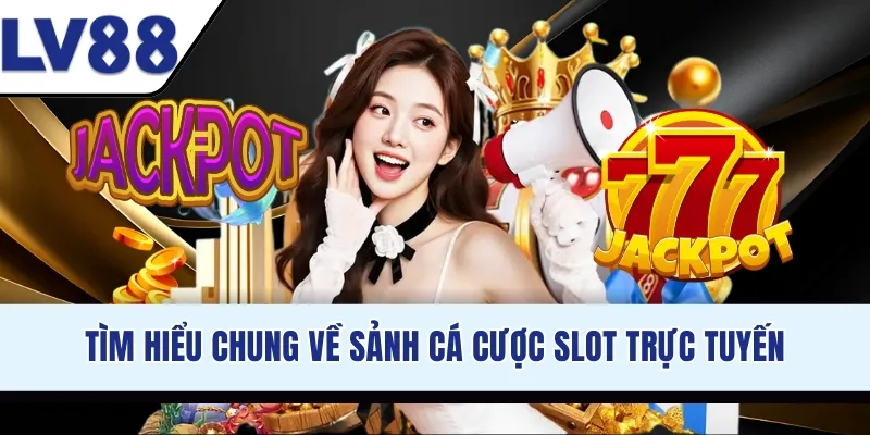 Tìm hiểu chung về sảnh cá cược slot trực tuyến