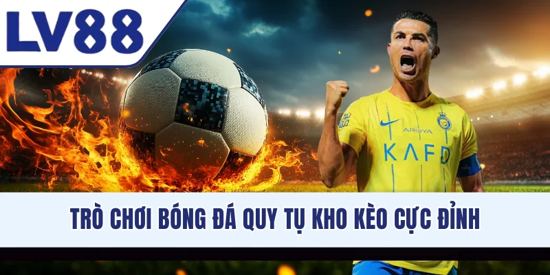 Trò chơi bóng đá quy tụ kho kèo cực đỉnh